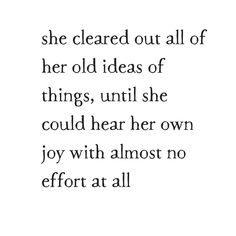 a quote that reads, she cleared out all of her old ideas of things, until she could hear her own joy with almost no effort at all