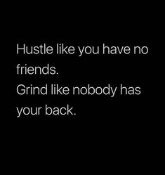 a black and white photo with the words hustle like you have no friends grind like nobody has your back