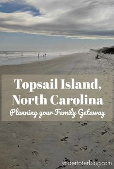 a beach with footprints in the sand and text that reads topsail island, north carolina planning your family getaway