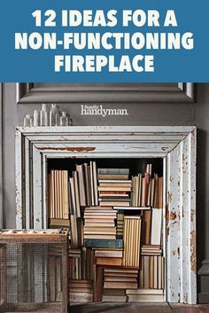 an old fire place filled with books on top of it and the words 12 ideas for a non - functioning fireplace