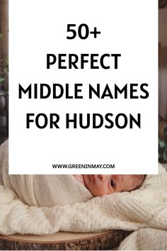 a baby wrapped in a blanket with the words 50 + perfect middle names for hudson