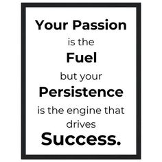 a black and white sign that says, your passion is the fuel but your perisence is the engine that drives success