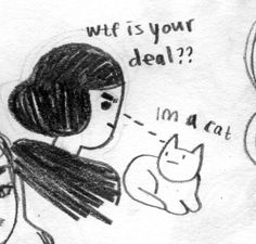 a drawing of a woman with a cat in front of her and the caption, what is your deal? i'm a cat