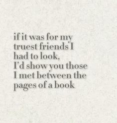 an image of a book page with the words if it was for my trust friends i had to look, i'd show you those i met between the pages of a book