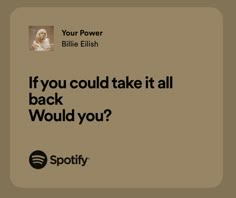 an ad for spotify with the caption if you could take it all back would you?