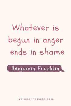 a quote that says whatever is begun in anger ends in shame by benjamin franklin