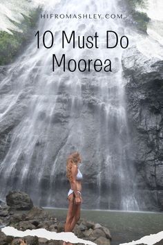 a woman standing in front of a waterfall with the words 10 must do moorea