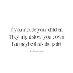 the quote if you include your children, they might slow you down but maybe that's the point