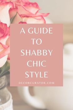 pink roses in a vase with the words a guide to shabby chic style