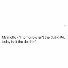 a white background with the words my moto - if tomorrow isn't the due date, today isn't the do date