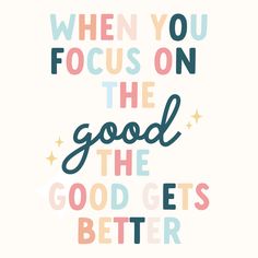 the words when you focus on the good, the good gets better are written in different colors