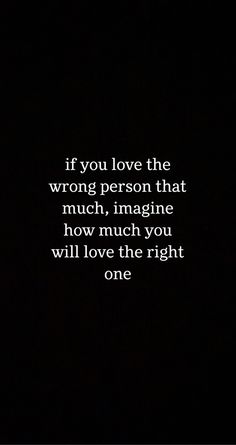 a black background with the words if you love the wrong person that much, imagine how much you will love the right one