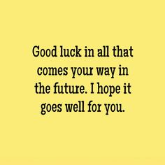 a yellow background with the words good luck in all that comes your way in the future i hope it goes well for you