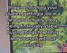 a tv screen with the words imagine finishing your studies getting a job in a field you actually enjoy being financially stable, buying things for family and yourself without worrying