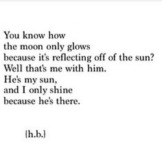 a poem written in black and white with the words you know how the moon only glows because it's reflecting off of the sun