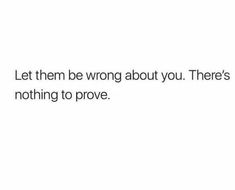 the text reads, let them be wrong about you there's nothing to prove