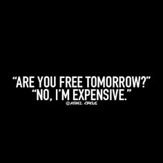 a black and white photo with the words are you free tomorrow? no, i'm expensive