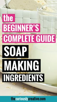 the beginner's complete guide to soap making ingredients and how to use them