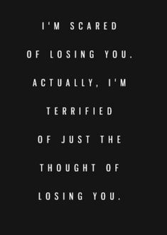 a black and white photo with the words i'm scared of losing you actually, i'm terrified of just the thought of losing you