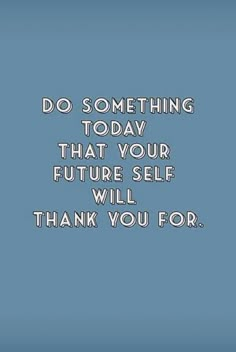 a blue background with the words do something today that your future self will thank you for