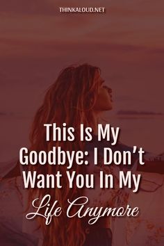 a woman with long hair standing in front of the ocean and text reads, this is my goodbye i don't want you in my life anymore