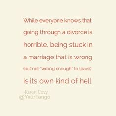 a quote that reads while everyone knows that going through a divore is horrible being stuck in a marriage that is wrong but not wrong to leave it's own kind of hell