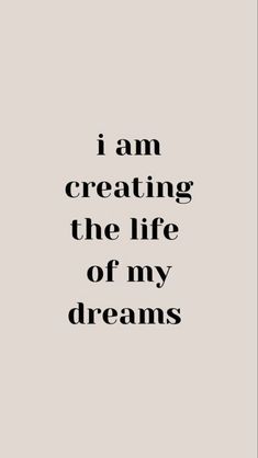 a quote that reads i am creating the life of my dreams