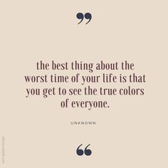 the best thing about the worst time of your life is that you get to see the true colors of everyone