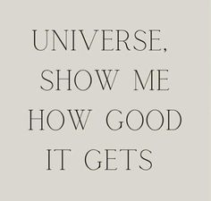 a quote that reads,'universe show me how good it gets'in black and white