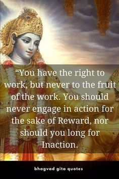 an image with the quote you have the right to work, but never to the fruit off the work you should never engage in action for the sake of reward, or should