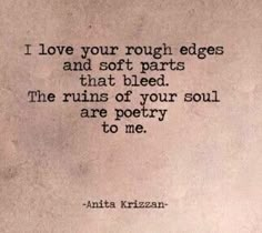 an old quote with the words love your rough edges and soft parts that bleed the ruins of your soul are poetry to me