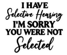 a black and white sign that says i have selective hearing i'm sorry you were not selected