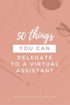 the words 50 things you can delegate to a virtual assistant on top of a desk