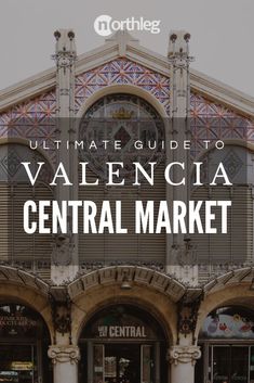 an old building with the words ultimate guide to valencia central market