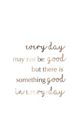 a quote that says every day may not be good but there is something good in every day