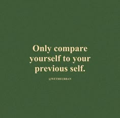 a green background with the words, only compare yourself to your previous self on it