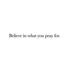 the words believe in what you pray for are written on a white background with black lettering