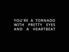 the words you're a tornado with pretty eyes and a heartbeat