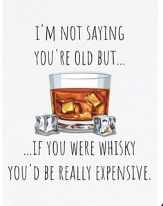 a card that says i'm not saying you're old but if you were whisky you'd be really expensive