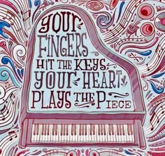 a piano with the words your fingers hit the keys, you're heart plays the piece