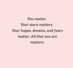 a pink background with the words you matter your story matters, your hopes, dreams, and