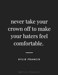 a quote that says never take your crown off to make your haters feel comfortable