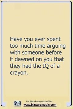 an image with the quote have you ever spent too much time arguing with someone before it dawned on you that they had the 10 of a crayon