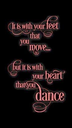 a quote that reads it is with your feet that move but it is with your heart that you dance