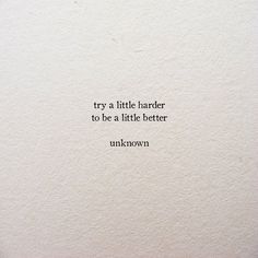 an image of a quote on paper with the words try a little harder to be a little better unknown