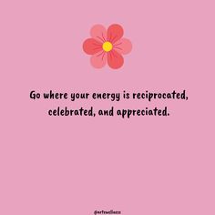 a pink flower with the words go where your energy is reprocated, celebrate and appreciate