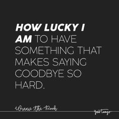 a quote that says how lucky i am to have something that makes saying goodbye so hard