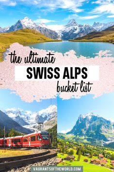 the ultimate swiss alps bucket list with pictures of mountains, train tracks and a lake