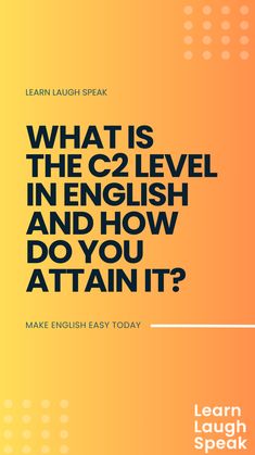 what is the c2 level in english and how do you attain it? learn laugh speak