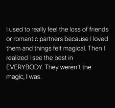 i used to really feel the lost of friends or romantic partners because i loved them and things felt magic